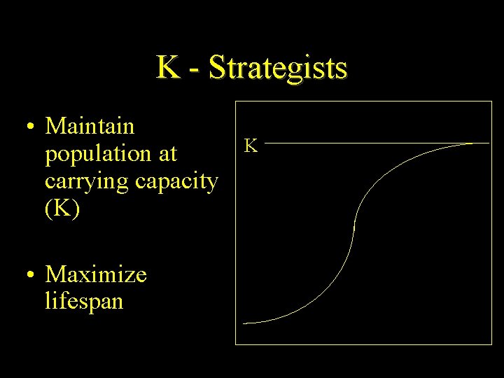 K - Strategists • Maintain population at carrying capacity (K) • Maximize lifespan K