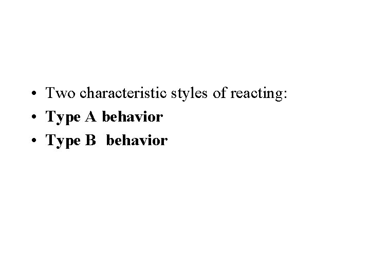  • Two characteristic styles of reacting: • Type A behavior • Type B