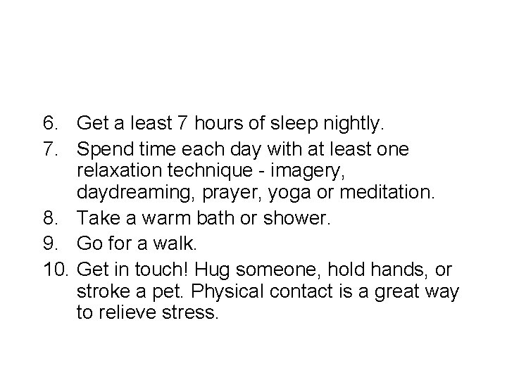 6. Get a least 7 hours of sleep nightly. 7. Spend time each day