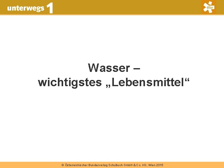 Wasser – wichtigstes „Lebensmittel“ © Österreichischer Bundesverlag Schulbuch Gmb. H & Co. KG, Wien