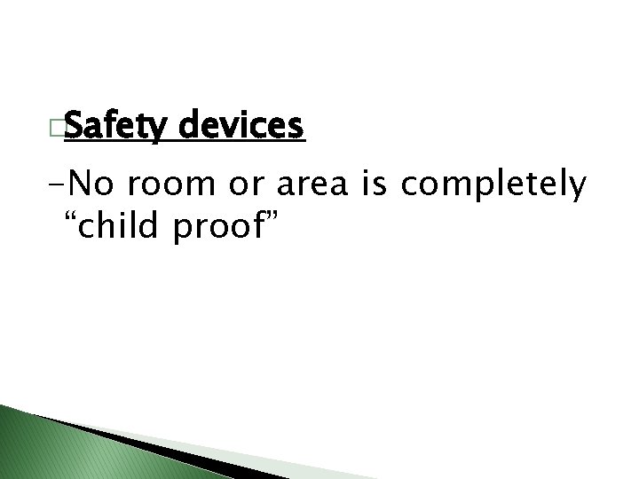 �Safety devices -No room or area is completely “child proof” 