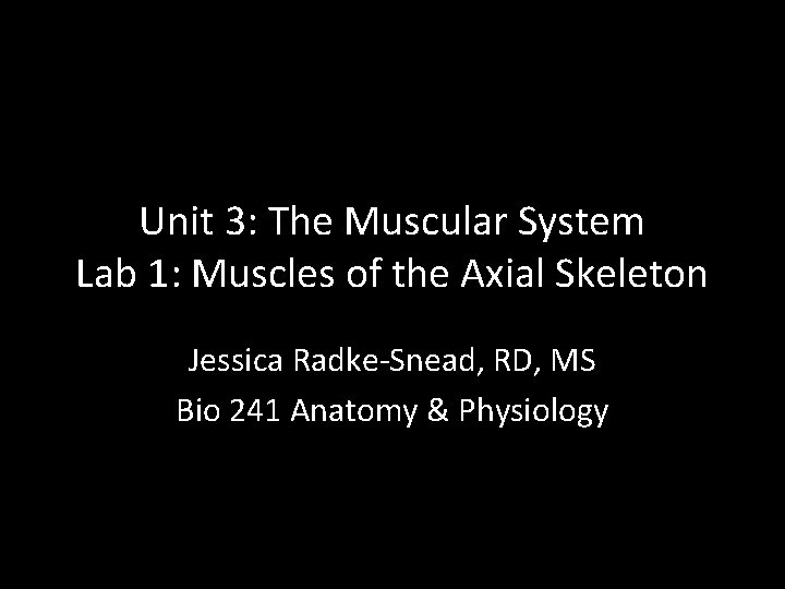 Unit 3: The Muscular System Lab 1: Muscles of the Axial Skeleton Jessica Radke-Snead,