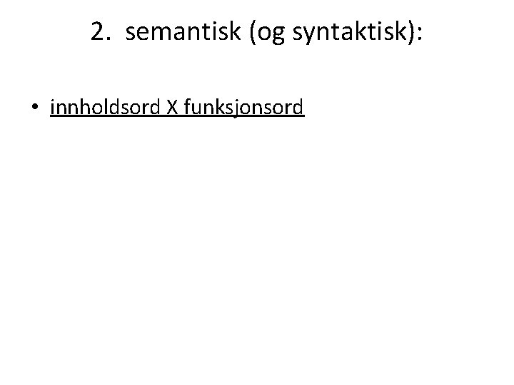 2. semantisk (og syntaktisk): • innholdsord X funksjonsord 