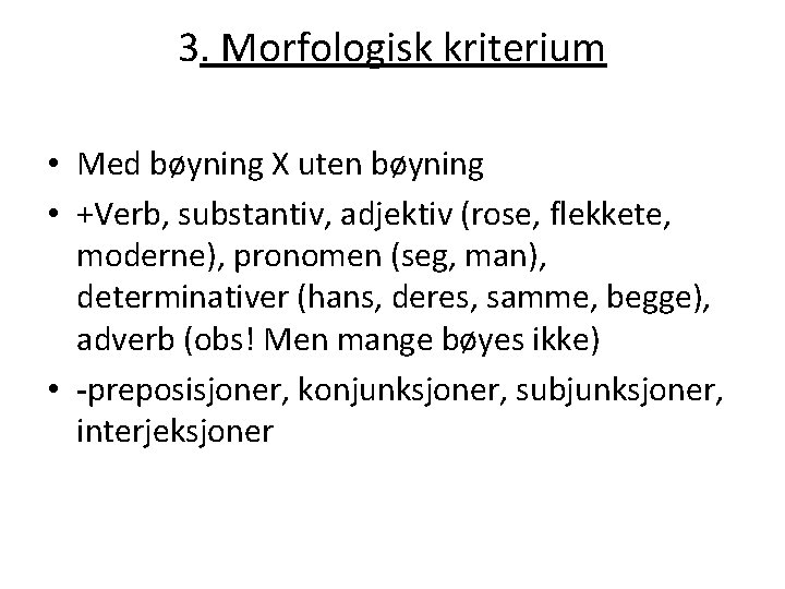 3. Morfologisk kriterium • Med bøyning X uten bøyning • +Verb, substantiv, adjektiv (rose,