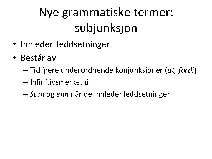 Nye grammatiske termer: subjunksjon • Innleder leddsetninger • Består av – Tidligere underordnende konjunksjoner