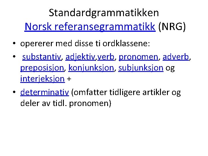 Standardgrammatikken Norsk referansegrammatikk (NRG) • opererer med disse ti ordklassene: • substantiv, adjektiv, verb,