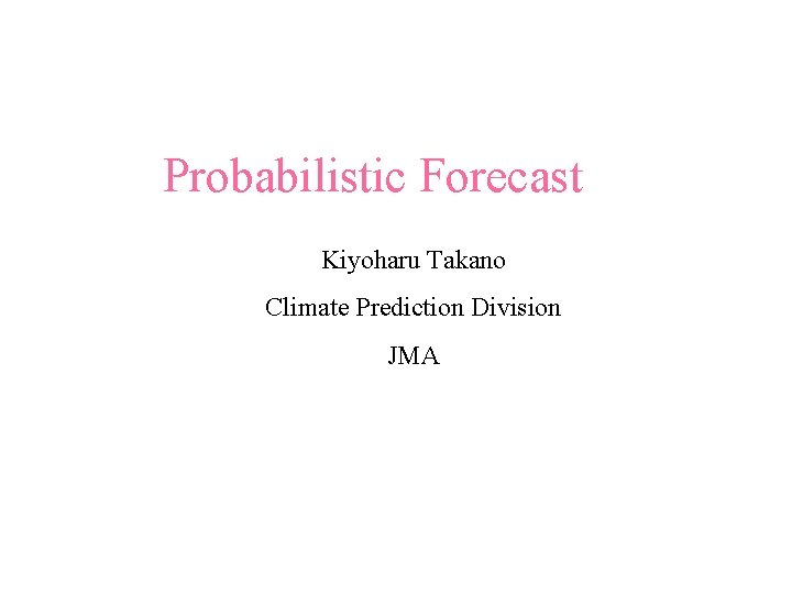 Probabilistic Forecast Kiyoharu Takano Climate Prediction Division JMA 