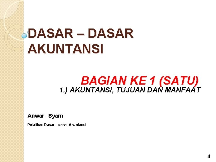 DASAR – DASAR AKUNTANSI BAGIAN KE 1 (SATU) 1. ) AKUNTANSI, TUJUAN DAN MANFAAT