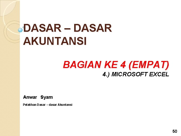 DASAR – DASAR AKUNTANSI BAGIAN KE 4 (EMPAT) 4. ) MICROSOFT EXCEL Anwar Syam