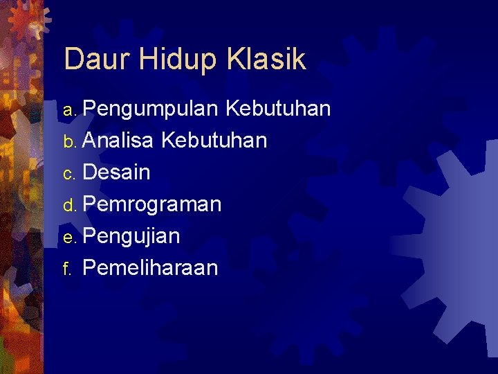 Daur Hidup Klasik a. Pengumpulan Kebutuhan b. Analisa Kebutuhan c. Desain d. Pemrograman e.