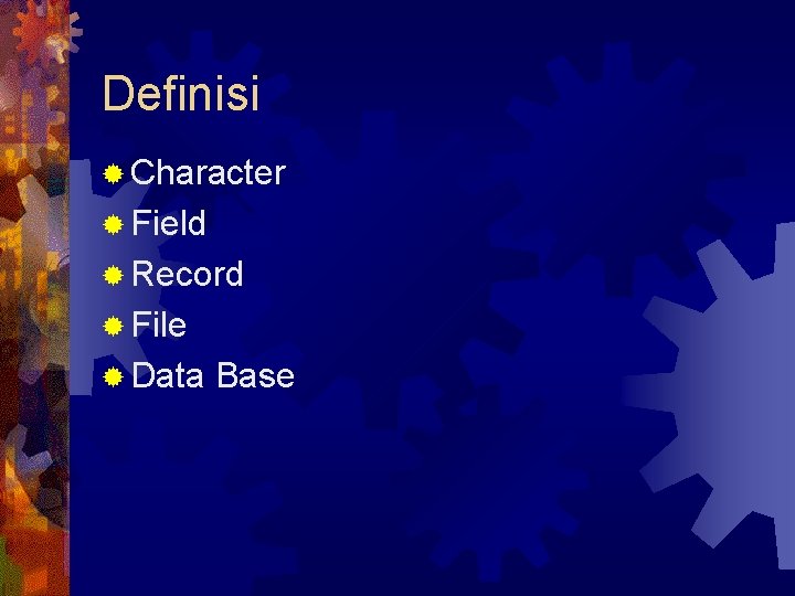 Definisi ® Character ® Field ® Record ® File ® Data Base 