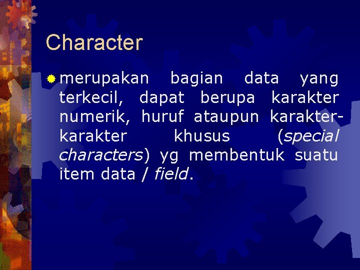 Character ® merupakan bagian data yang terkecil, dapat berupa karakter numerik, huruf ataupun karakter
