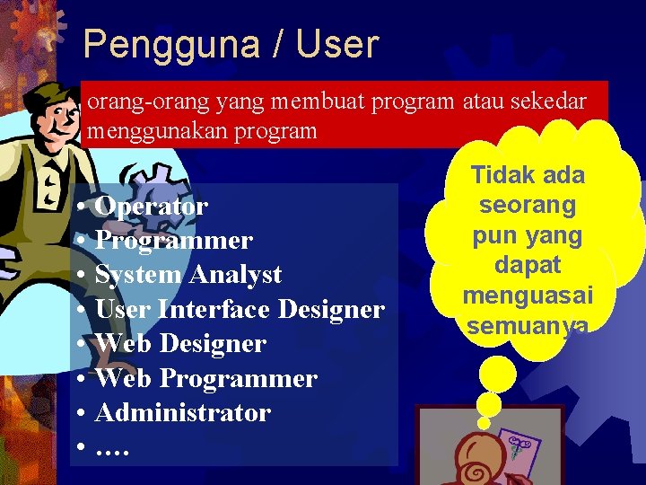 Pengguna / User orang-orang yang membuat program atau sekedar menggunakan program • Operator •