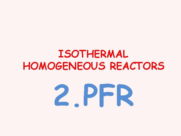 ISOTHERMAL HOMOGENEOUS REACTORS 2. PFR 