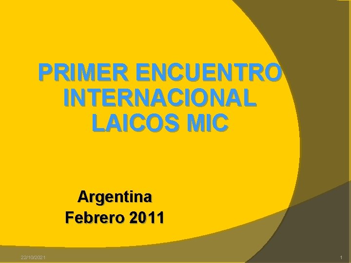 PRIMER ENCUENTRO INTERNACIONAL LAICOS MIC Argentina Febrero 2011 22/10/2021 1 