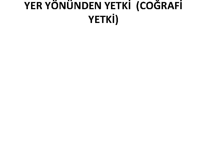 YER YÖNÜNDEN YETKİ (COĞRAFİ YETKİ) 