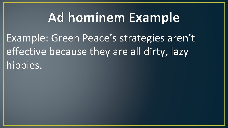 Ad hominem Example: Green Peace’s strategies aren’t effective because they are all dirty, lazy