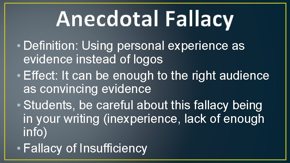 Anecdotal Fallacy • Definition: Using personal experience as evidence instead of logos • Effect: