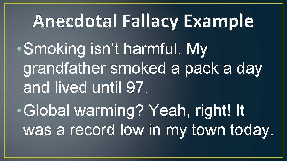 Anecdotal Fallacy Example • Smoking isn’t harmful. My grandfather smoked a pack a day