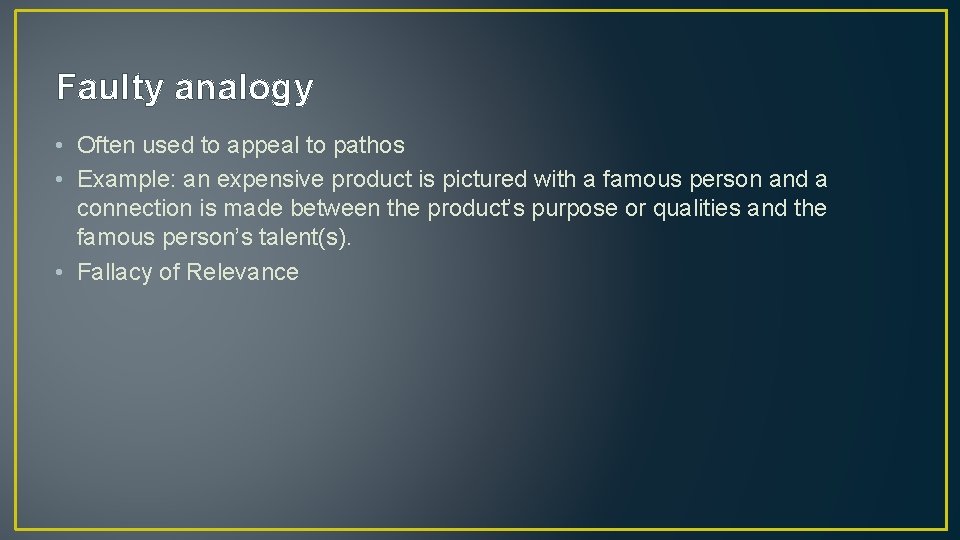 Faulty analogy • Often used to appeal to pathos • Example: an expensive product