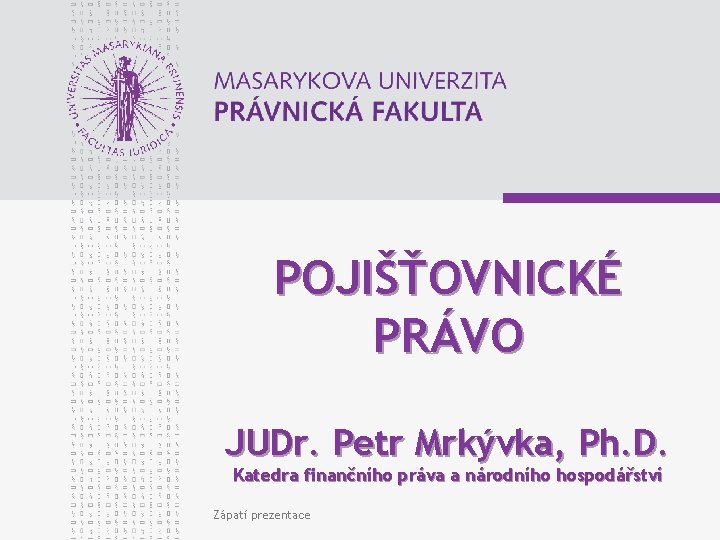 POJIŠŤOVNICKÉ PRÁVO JUDr. Petr Mrkývka, Ph. D. Katedra finančního práva a národního hospodářství Zápatí