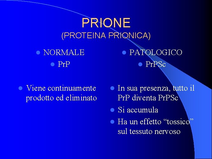 PRIONE (PROTEINA PRIONICA) l l NORMALE l Pr. P Viene continuamente prodotto ed eliminato