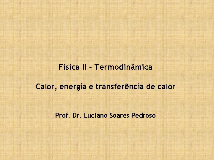 Física II - Termodinâmica Calor, energia e transferência de calor Prof. Dr. Luciano Soares