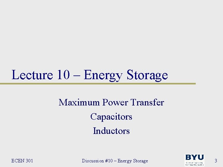 Lecture 10 – Energy Storage Maximum Power Transfer Capacitors Inductors ECEN 301 Discussion #10