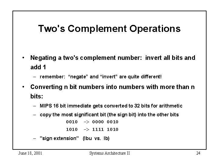 Two's Complement Operations • Negating a two's complement number: invert all bits and add