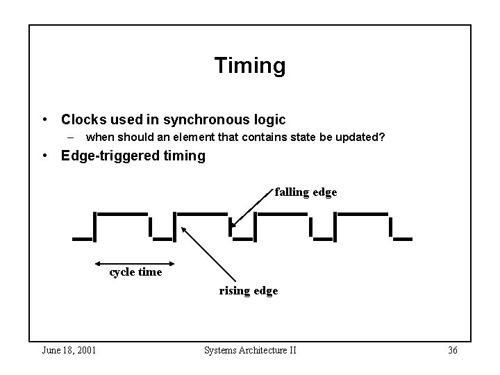 Timing • Clocks used in synchronous logic – when should an element that contains