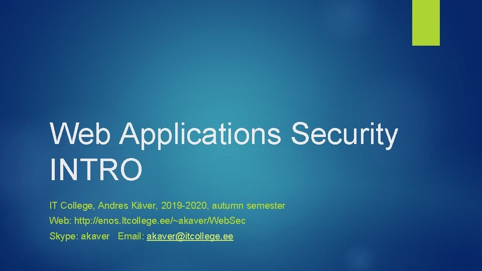 Web Applications Security INTRO IT College, Andres Käver, 2019 -2020, autumn semester Web: http: