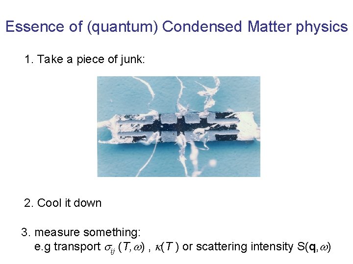 Essence of (quantum) Condensed Matter physics 1. Take a piece of junk: 2. Cool