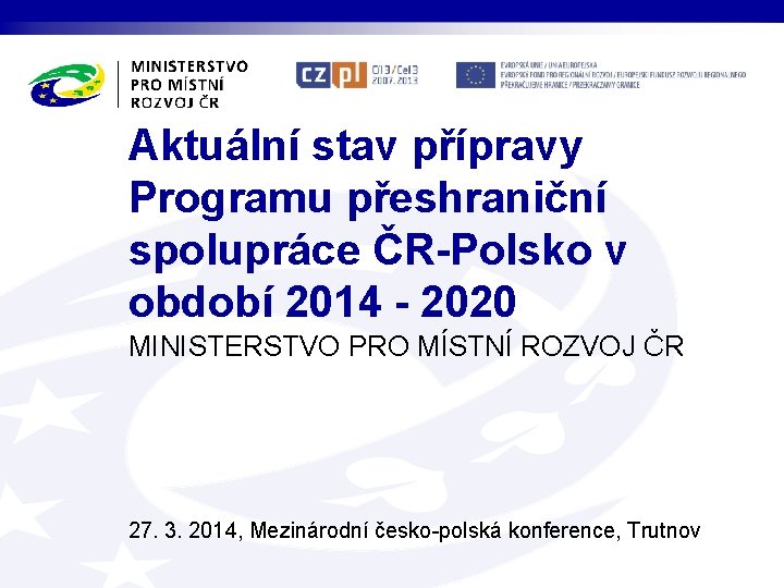 Aktuální stav přípravy Programu přeshraniční spolupráce ČR-Polsko v období 2014 - 2020 MINISTERSTVO PRO