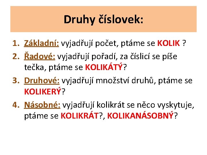 Druhy číslovek: 1. Základní: vyjadřují počet, ptáme se KOLIK ? 2. Řadové: vyjadřují pořadí,