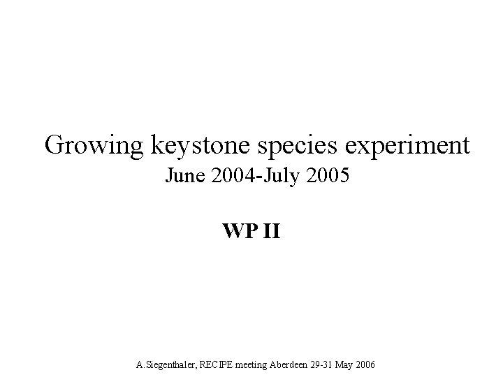 Growing keystone species experiment June 2004 -July 2005 WP II A. Siegenthaler, RECIPE meeting