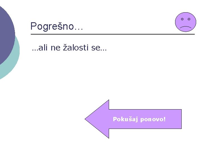 Pogrešno… …ali ne žalosti se… Pokušaj ponovo! 