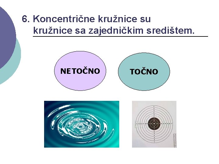 6. Koncentrične kružnice su kružnice sa zajedničkim središtem. NETOČNO 