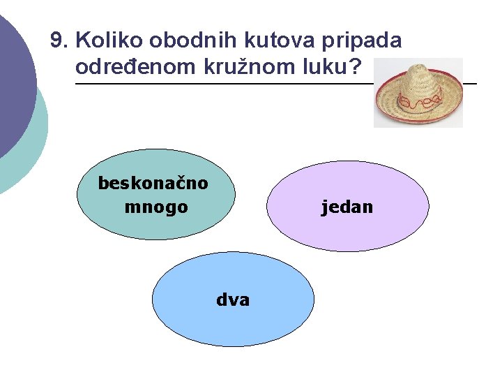 9. Koliko obodnih kutova pripada određenom kružnom luku? beskonačno mnogo jedan dva 