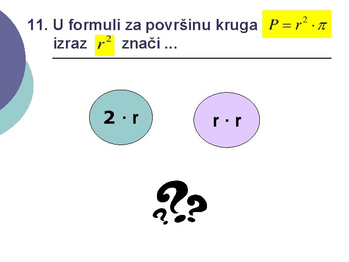 11. U formuli za površinu kruga izraz znači. . . 2·r r·r 