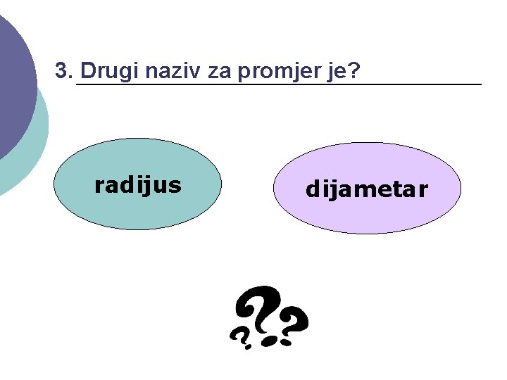 3. Drugi naziv za promjer je? radijus dijametar 