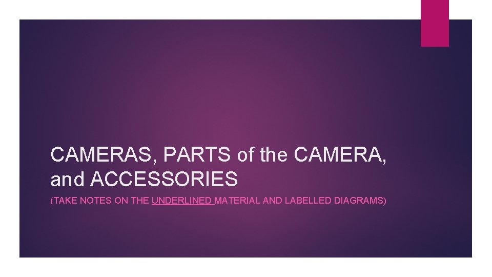 CAMERAS, PARTS of the CAMERA, and ACCESSORIES (TAKE NOTES ON THE UNDERLINED MATERIAL AND