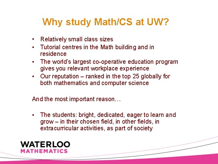 Why study Math/CS at UW? • Relatively small class sizes • Tutorial centres in