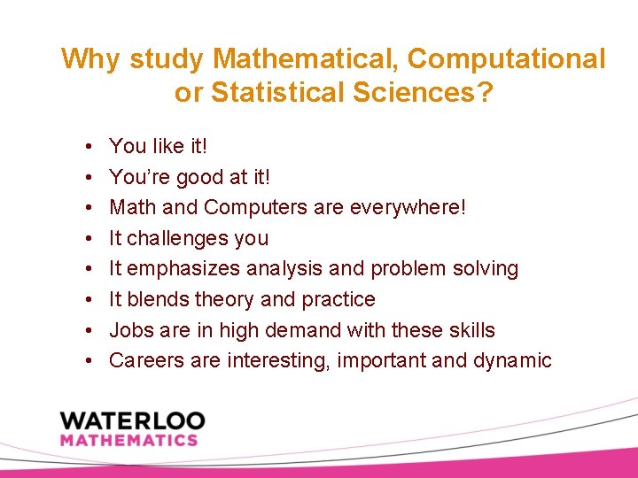 Why study Mathematical, Computational or Statistical Sciences? • • You like it! You’re good