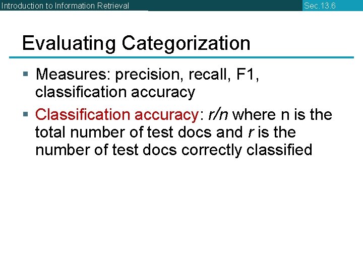 Introduction to Information Retrieval Sec. 13. 6 Evaluating Categorization § Measures: precision, recall, F