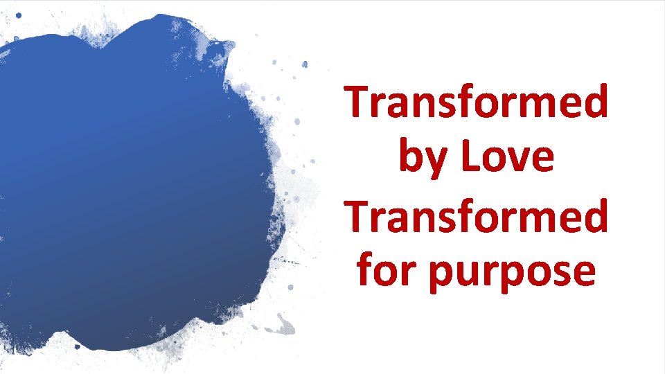 Transformed by Love Transformed for purpose 