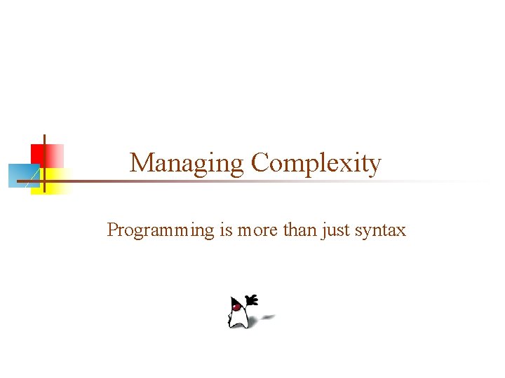 Managing Complexity Programming is more than just syntax 
