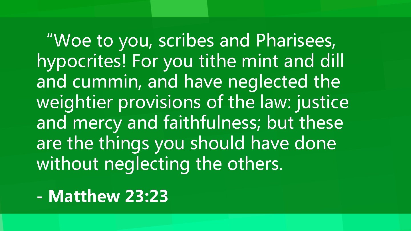 “Woe to you, scribes and Pharisees, hypocrites! For you tithe mint and dill and