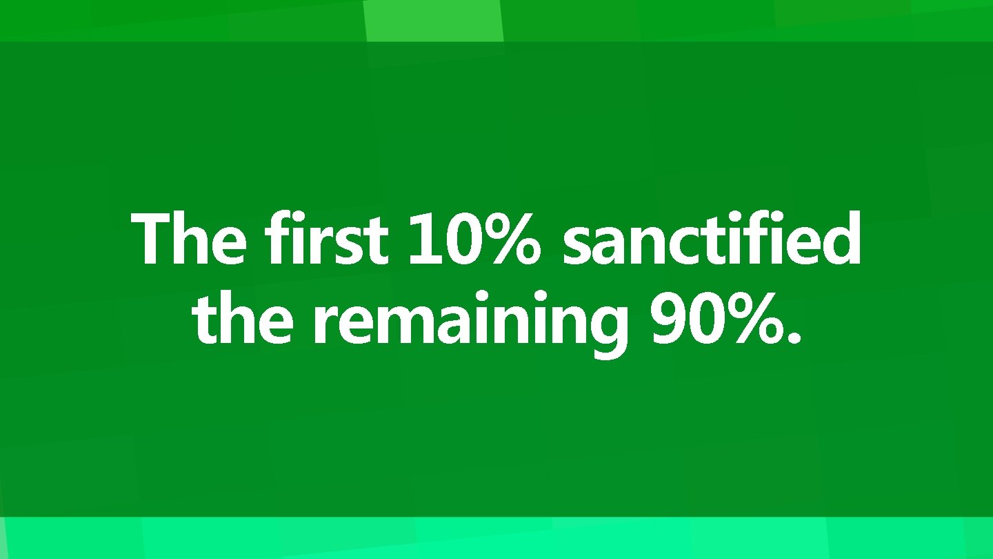 The first 10% sanctified the remaining 90%. 
