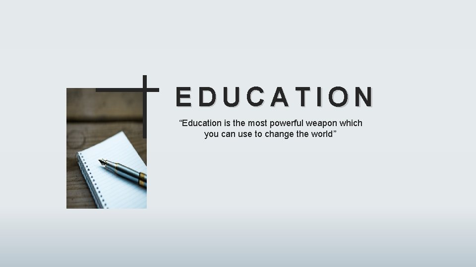 EDUCATION “Education is the most powerful weapon which you can use to change the