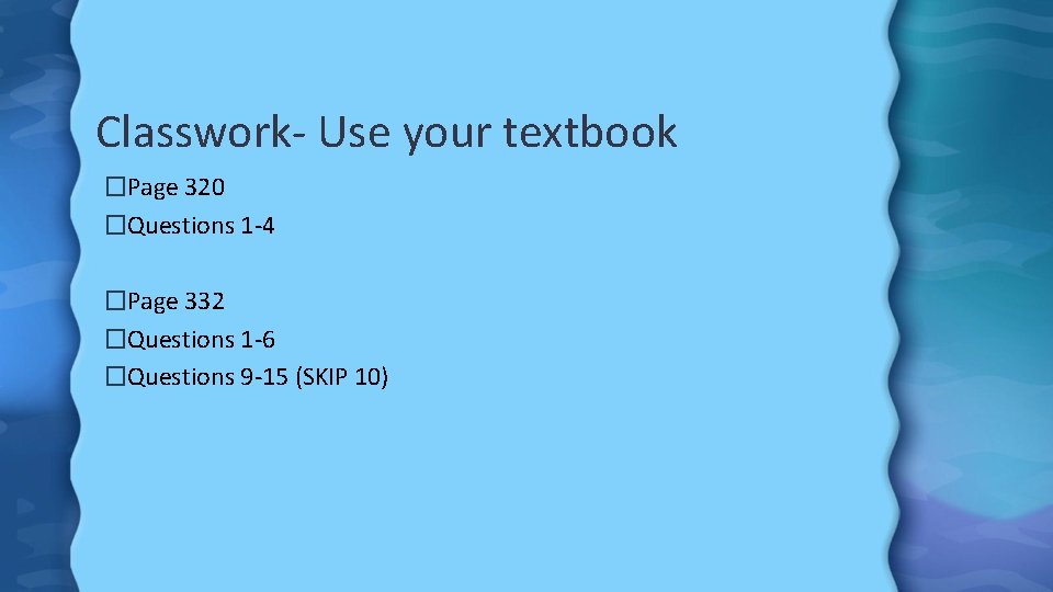 Classwork- Use your textbook �Page 320 �Questions 1 -4 �Page 332 �Questions 1 -6